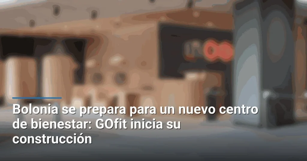 Bolonia se prepara para un nuevo centro de bienestar: GOfit inicia su construcción