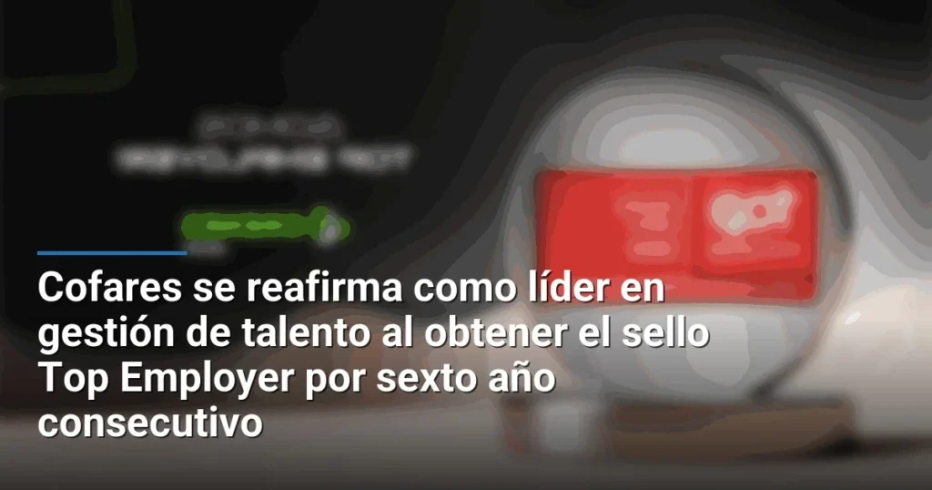 Cofares se reafirma como líder en gestión de talento al obtener el sello Top Employer por sexto año consecutivo