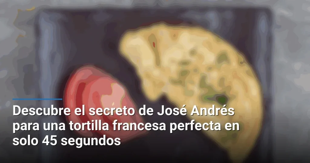 Descubre el secreto de José Andrés para una tortilla francesa perfecta en solo 45 segundos