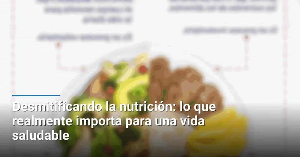 Desmitificando la nutrición: lo que realmente importa para una vida saludable