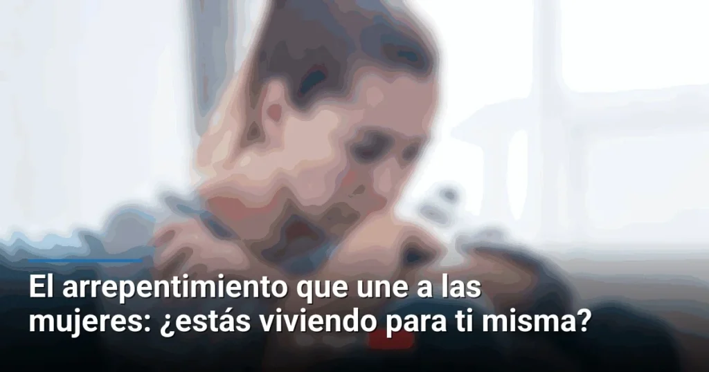 El arrepentimiento que une a las mujeres: ¿estás viviendo para ti misma?