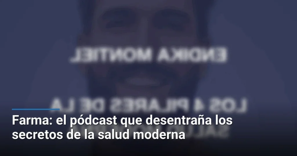 Farma: el pódcast que desentraña los secretos de la salud moderna
