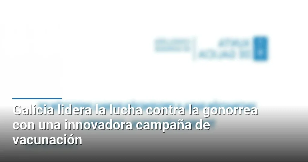 Galicia lidera la lucha contra la gonorrea con una innovadora campaña de vacunación
