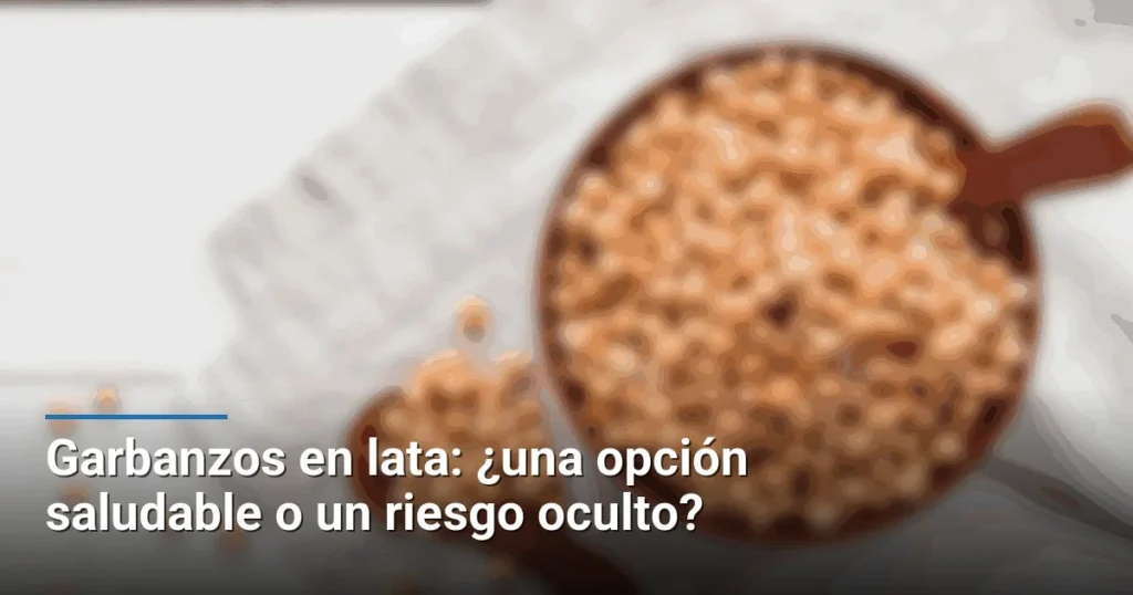 Garbanzos en lata: ¿una opción saludable o un riesgo oculto?
