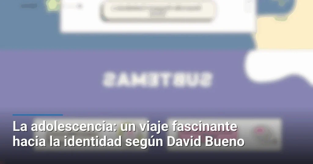 La adolescencia: un viaje fascinante hacia la identidad según David Bueno