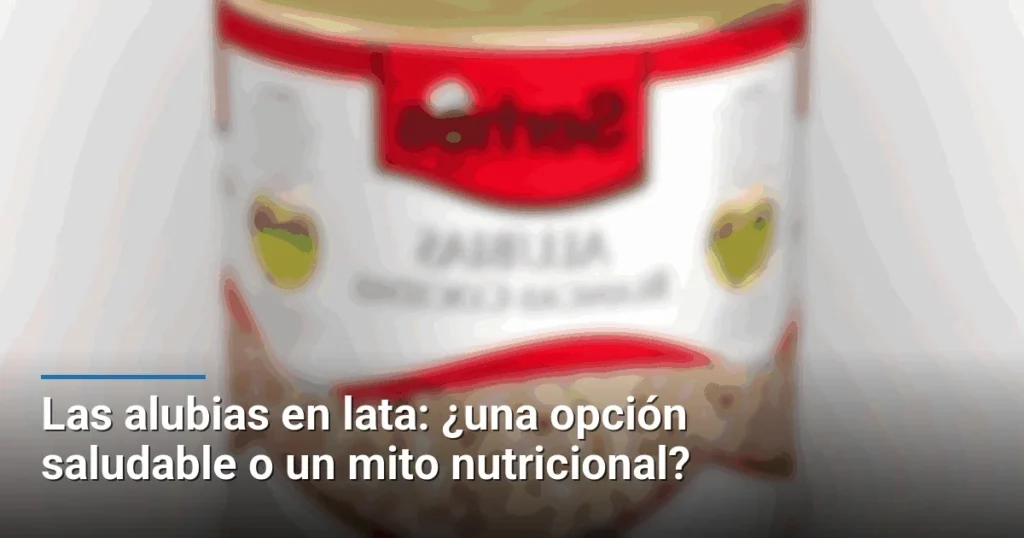 Las alubias en lata: ¿una opción saludable o un mito nutricional?