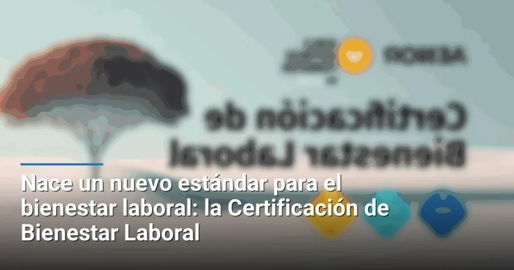 Nace un nuevo estándar para el bienestar laboral: la Certificación de Bienestar Laboral