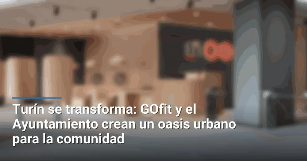 Turín se transforma: GOfit y el Ayuntamiento crean un oasis urbano para la comunidad