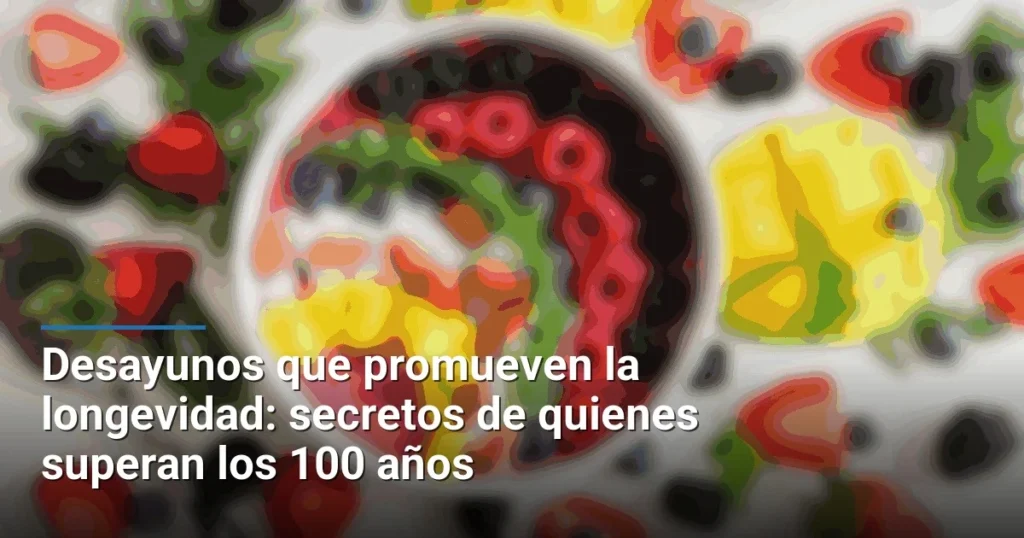 Desayunos que promueven la longevidad: secretos de quienes superan los 100 años