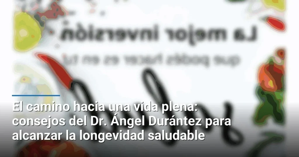 El camino hacia una vida plena: consejos del Dr. Ángel Durántez para alcanzar la longevidad saludable