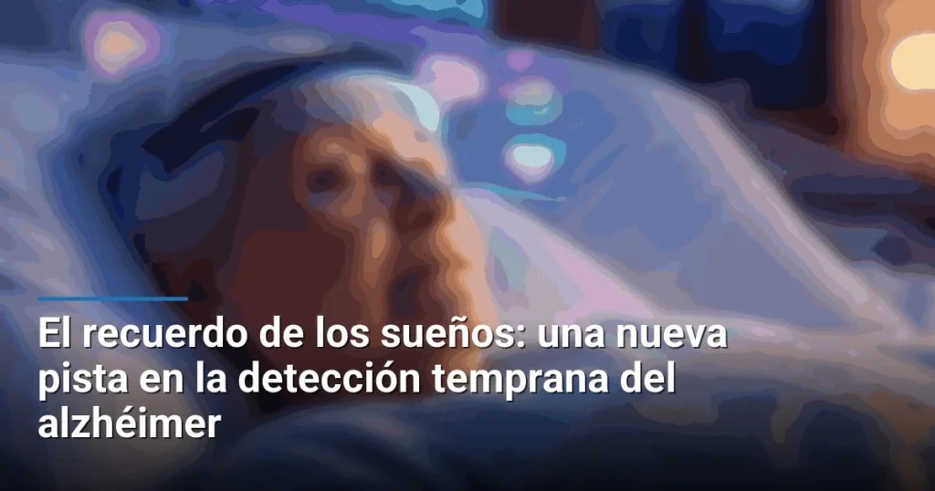 El recuerdo de los sueños: una nueva pista en la detección temprana del alzhéimer