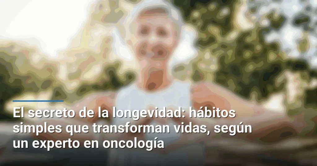 El secreto de la longevidad: hábitos simples que transforman vidas, según un experto en oncología