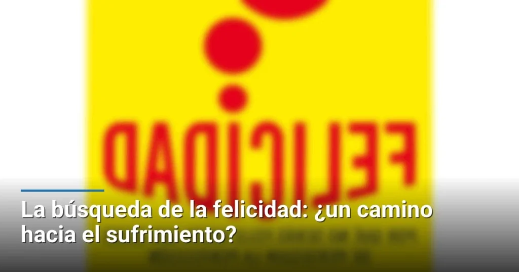 La búsqueda de la felicidad: ¿un camino hacia el sufrimiento?