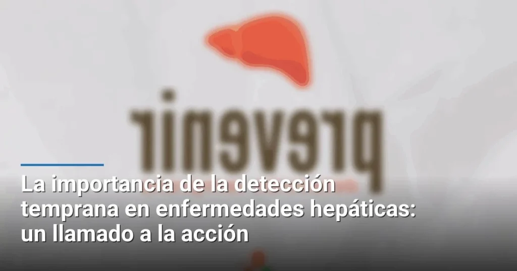 La importancia de la detección temprana en enfermedades hepáticas: un llamado a la acción