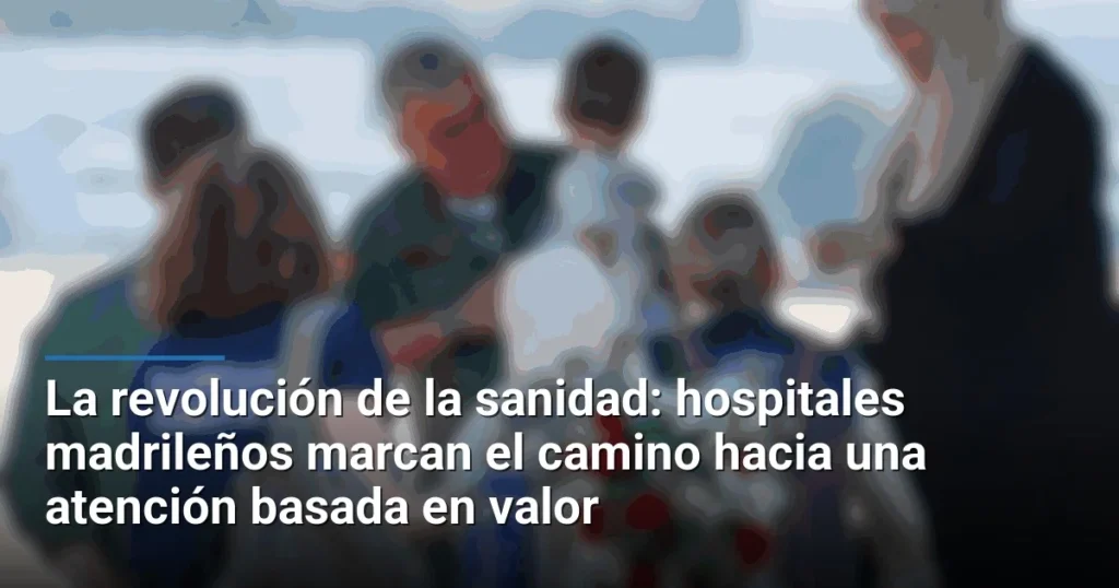La revolución de la sanidad: hospitales madrileños marcan el camino hacia una atención basada en valor