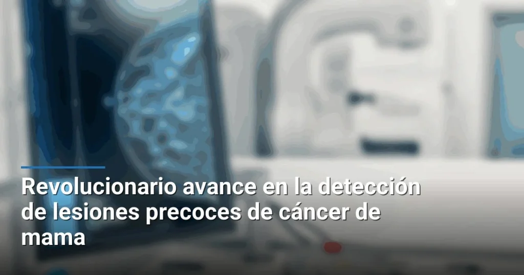 Revolucionario avance en la detección de lesiones precoces de cáncer de mama