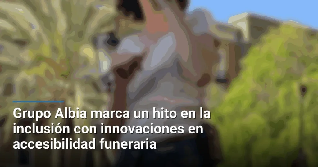 Grupo Albia marca un hito en la inclusión con innovaciones en accesibilidad funeraria