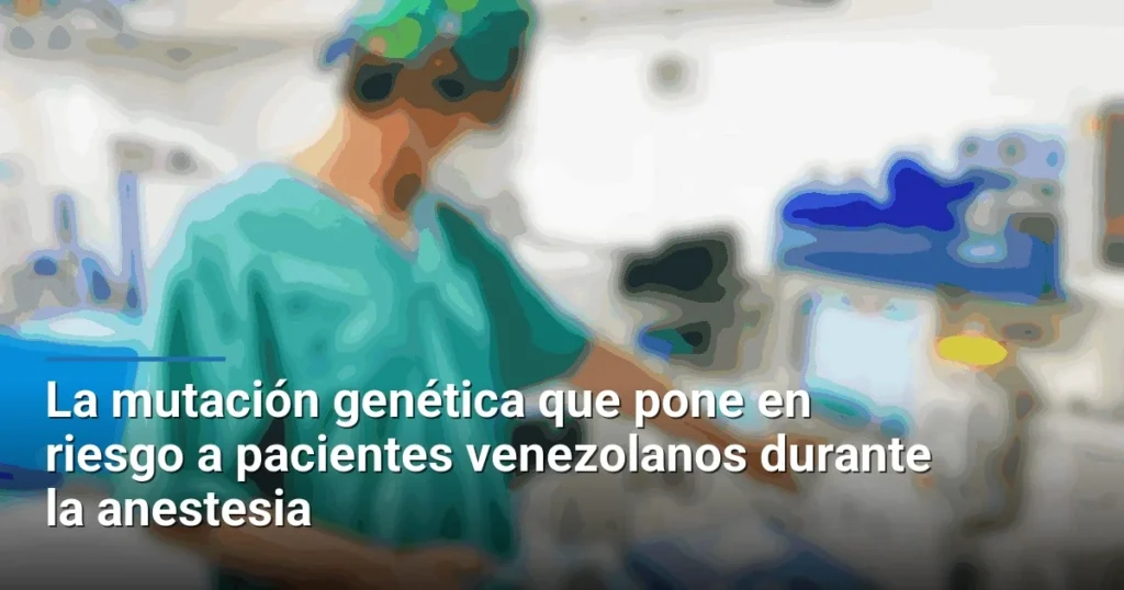 La mutación genética que pone en riesgo a pacientes venezolanos durante la anestesia