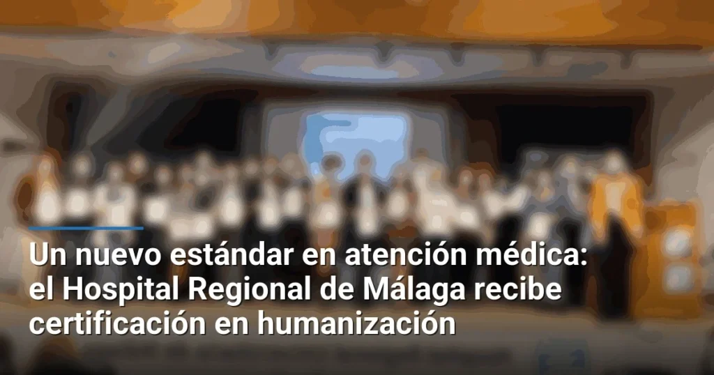 Un nuevo estándar en atención médica: el Hospital Regional de Málaga recibe certificación en humanización
