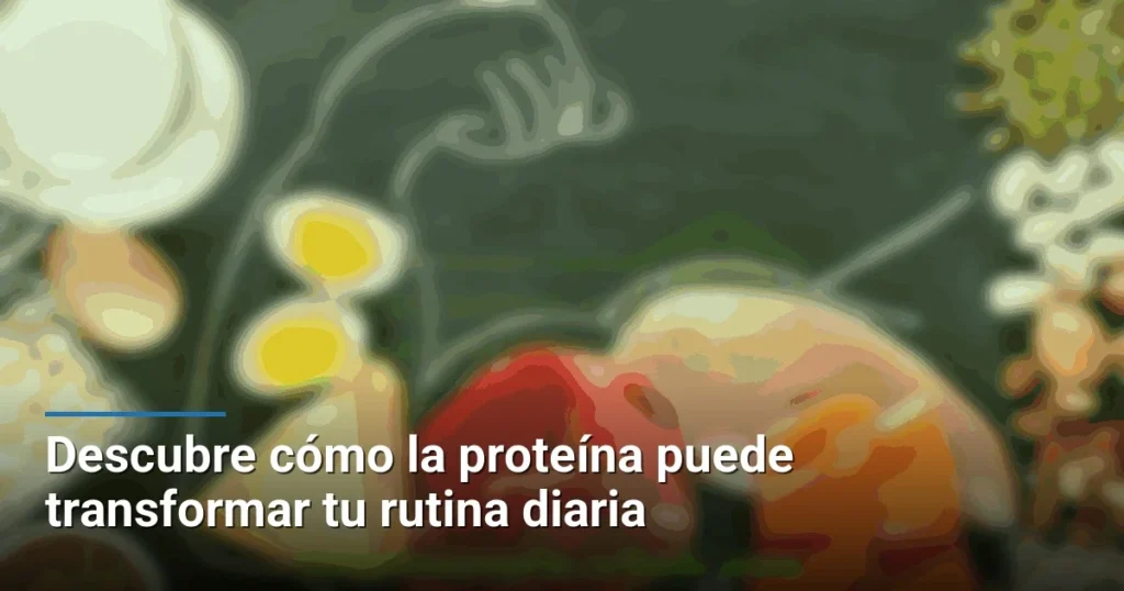 Descubre cómo la proteína puede transformar tu rutina diaria
