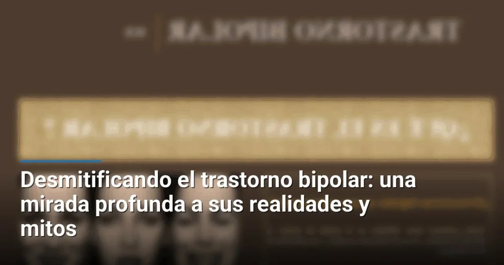 Desmitificando el trastorno bipolar: una mirada profunda a sus realidades y mitos