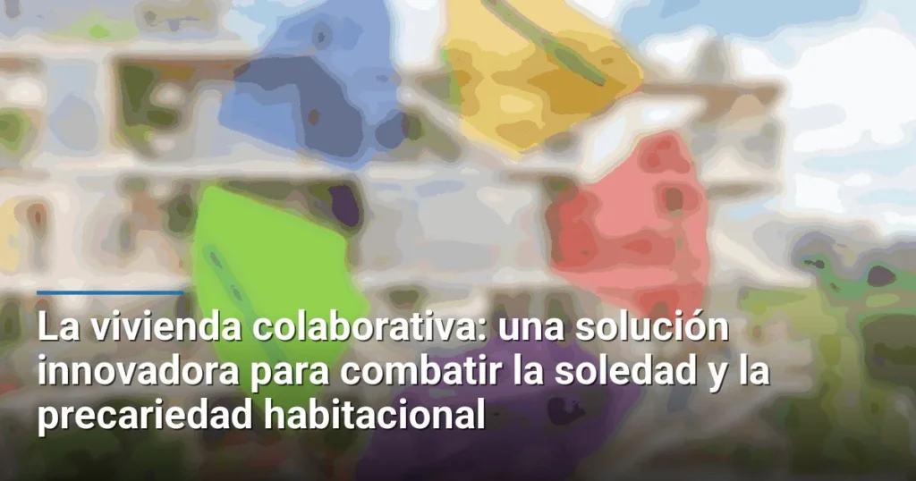 La vivienda colaborativa: una solución innovadora para combatir la soledad y la precariedad habitacional