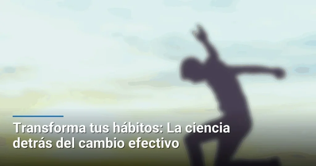 Transforma tus hábitos: La ciencia detrás del cambio efectivo