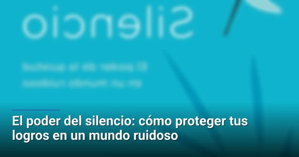 El poder del silencio: cómo proteger tus logros en un mundo ruidoso