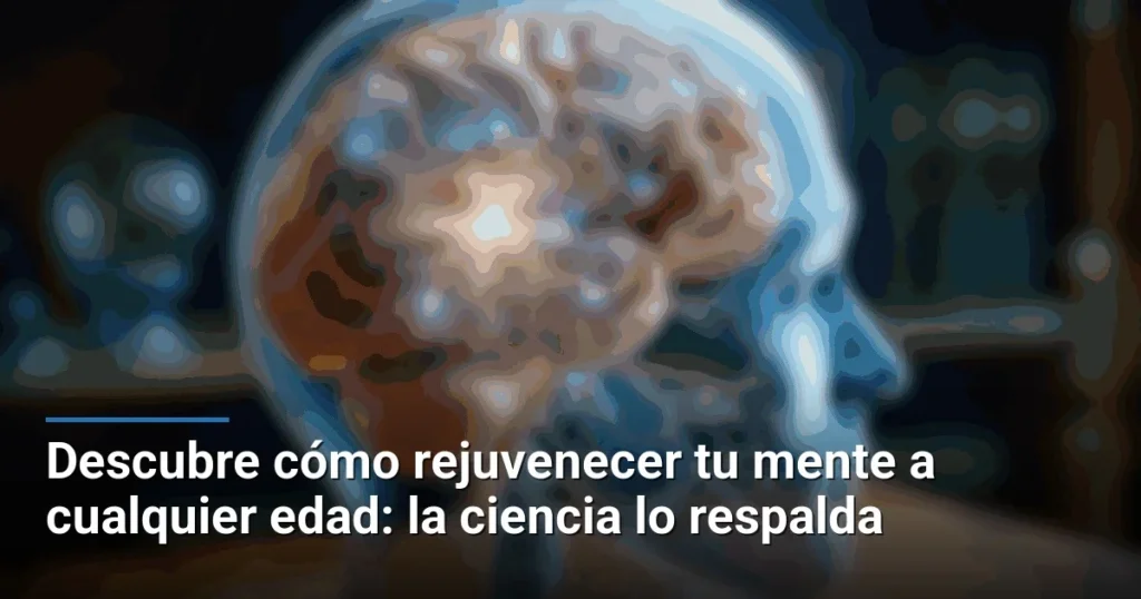 Descubre cómo rejuvenecer tu mente a cualquier edad: la ciencia lo respalda