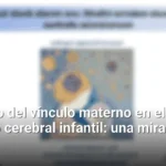 El impacto del vínculo materno en el desarrollo cerebral infantil: una mirada científica