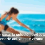 Entrena en casa: la solución perfecta para mantenerte activo este verano