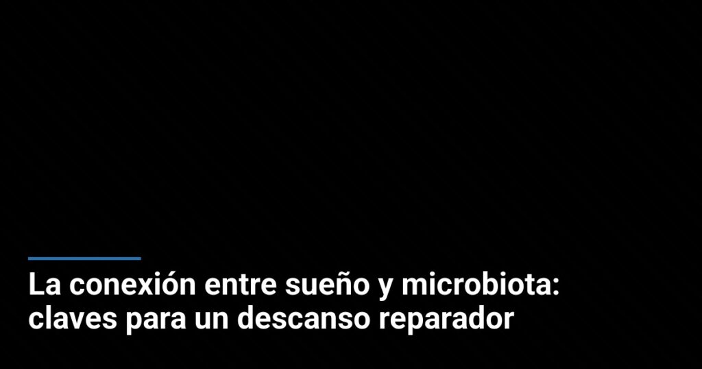 La conexión entre sueño y microbiota: claves para un descanso reparador