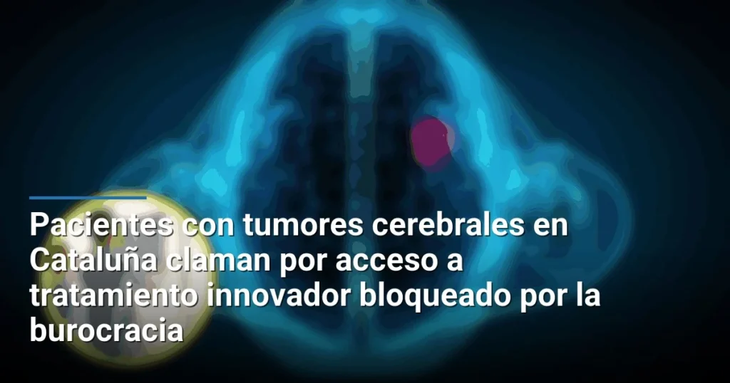 Pacientes con tumores cerebrales en Cataluña claman por acceso a tratamiento innovador bloqueado por la burocracia