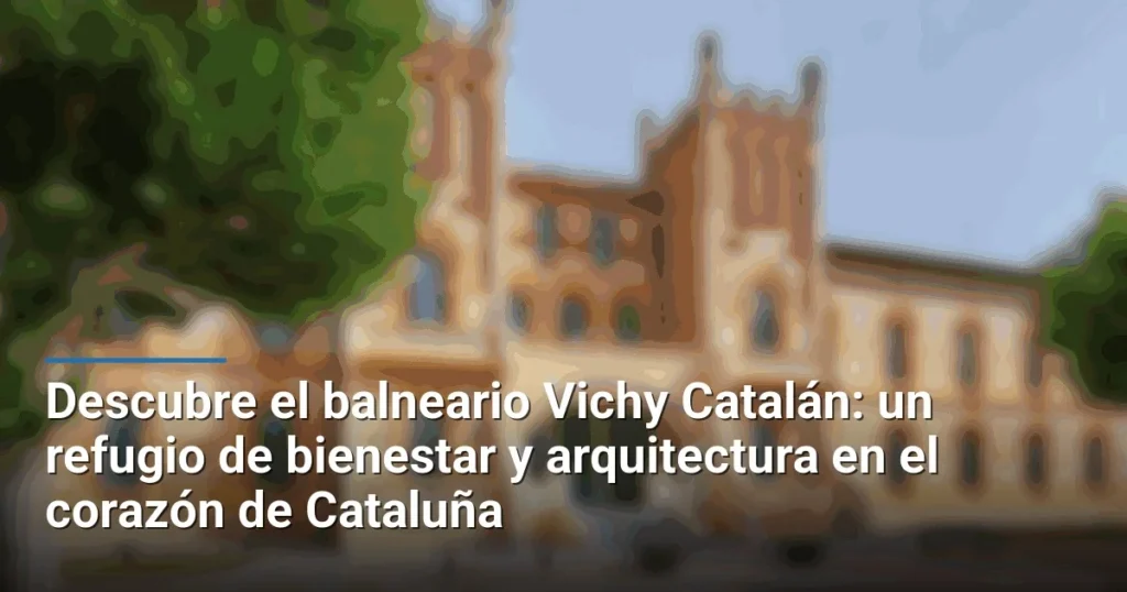 Descubre el balneario Vichy Catalán: un refugio de bienestar y arquitectura en el corazón de Cataluña