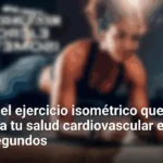 Descubre el ejercicio isométrico que transforma tu salud cardiovascular en solo 30 segundos