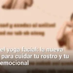 Descubre el yoga facial: la nueva tendencia para cuidar tu rostro y tu bienestar emocional