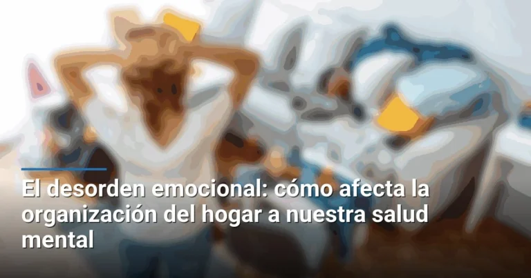 El desorden emocional: cómo afecta la organización del hogar a nuestra salud mental
