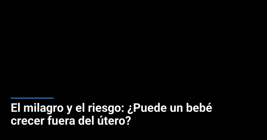 El milagro y el riesgo: ¿Puede un bebé crecer fuera del útero?
