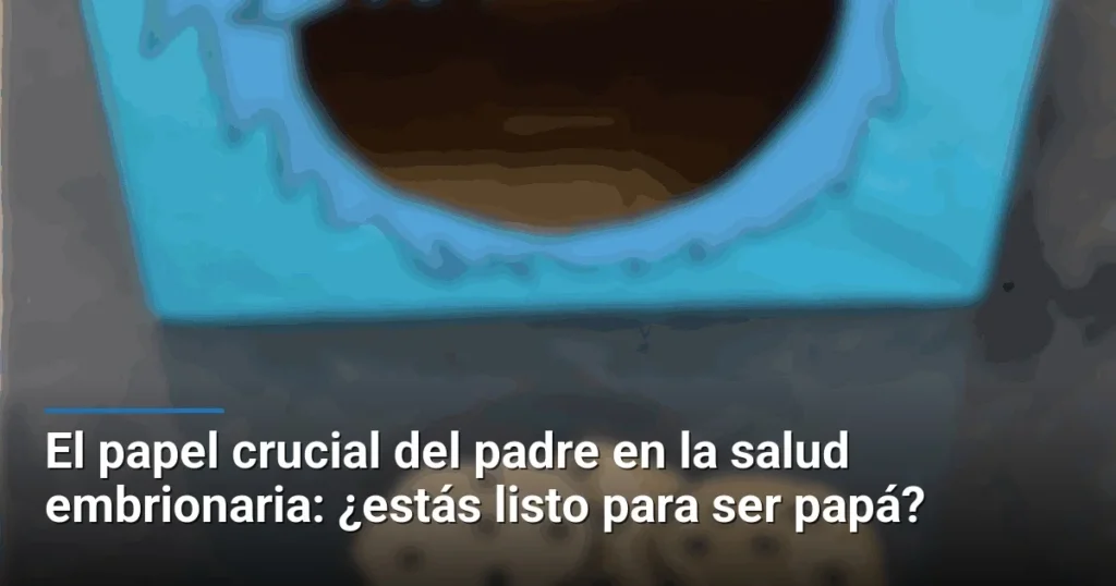 El papel crucial del padre en la salud embrionaria: ¿estás listo para ser papá?