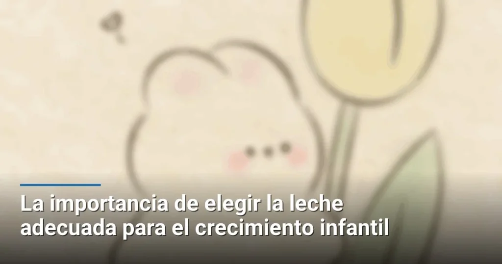 La importancia de elegir la leche adecuada para el crecimiento infantil