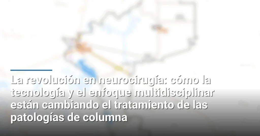 La revolución en neurocirugía: cómo la tecnología y el enfoque multidisciplinar están cambiando el tratamiento de las patologías de columna