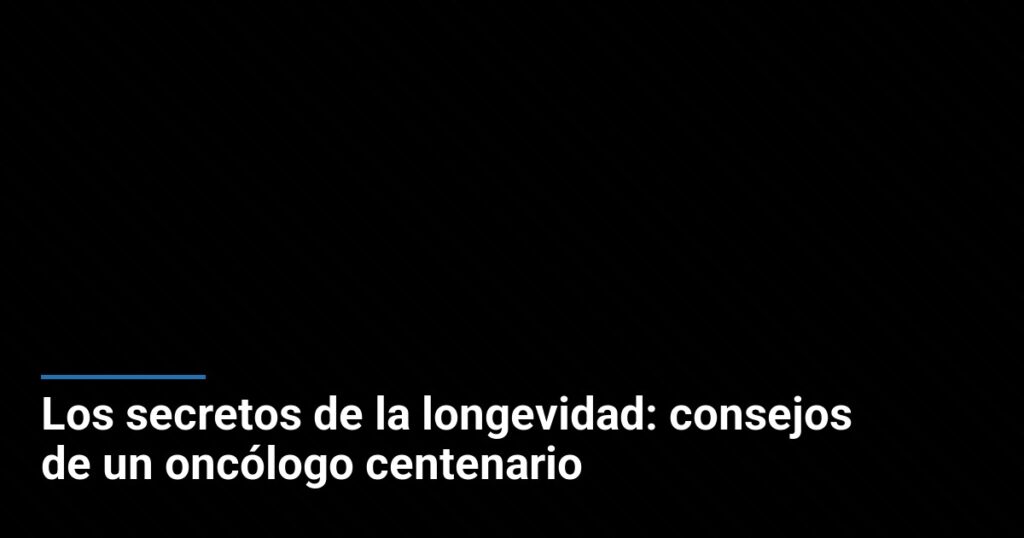 Los secretos de la longevidad: consejos de un oncólogo centenario