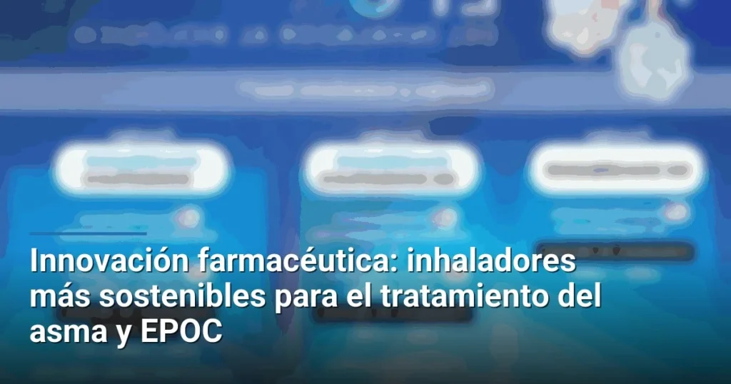 Innovación farmacéutica: inhaladores más sostenibles para el tratamiento del asma y EPOC