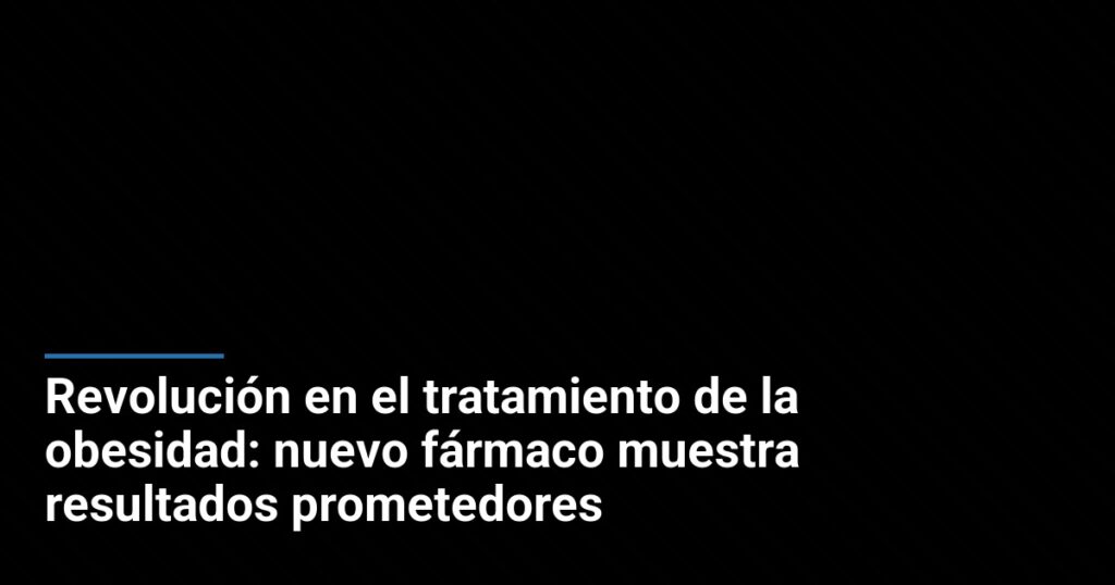 Revolución en el tratamiento de la obesidad: nuevo fármaco muestra resultados prometedores